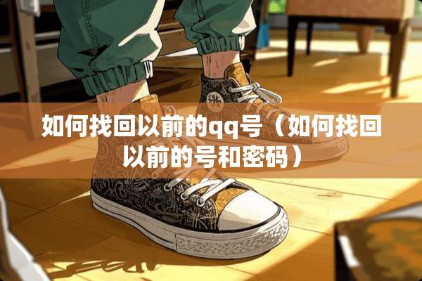 如何找回以前的qq号（如何找回以前的号和密码）