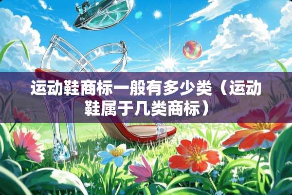 运动鞋商标一般有多少类（运动鞋属于几类商标）