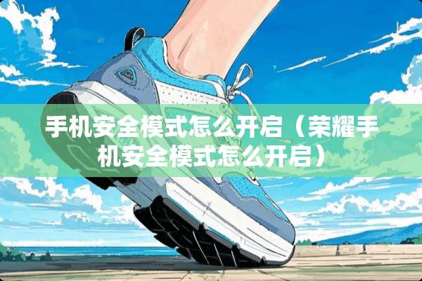 手机安全模式怎么开启（荣耀手机安全模式怎么开启）