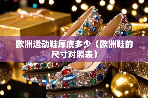欧洲运动鞋厚底多少（欧洲鞋的尺寸对照表）