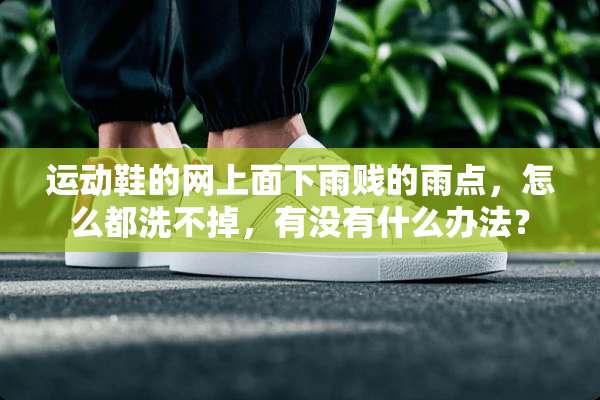 运动鞋的网上面下雨贱的雨点，怎么都洗不掉，有没有什么办法？