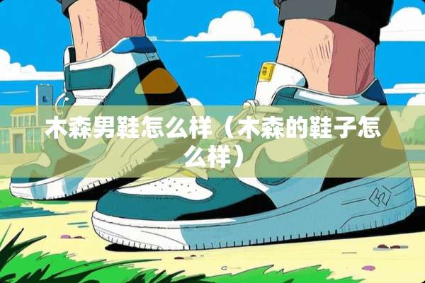 木森男鞋怎么样（木森的鞋子怎么样）