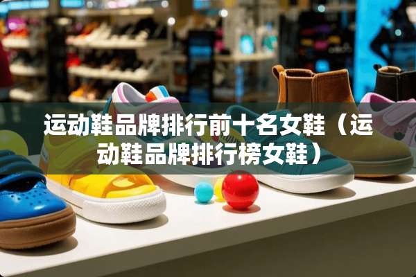 运动鞋品牌排行前十名女鞋（运动鞋品牌排行榜女鞋）
