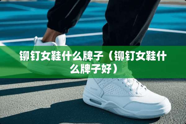 铆钉女鞋什么牌子（铆钉女鞋什么牌子好）