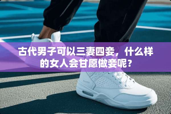 古代男子可以三妻四妾，什么样的女人会甘愿做妾呢？