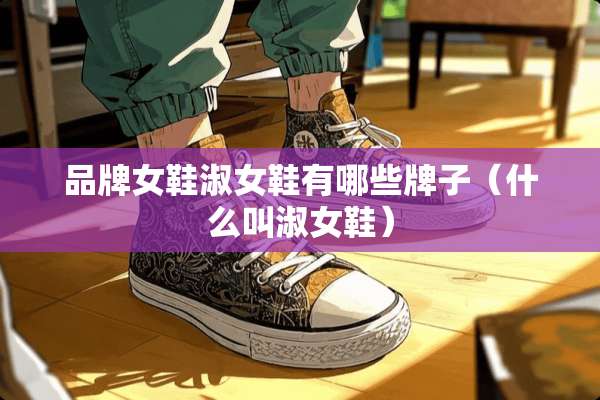 品牌女鞋淑女鞋有哪些牌子（什么叫淑女鞋）