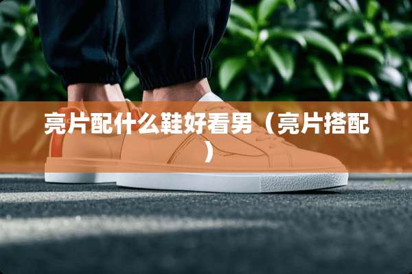 亮片配什么鞋好看男（亮片搭配）