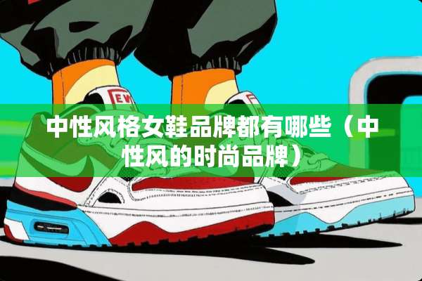 中性风格女鞋品牌都有哪些（中性风的时尚品牌）