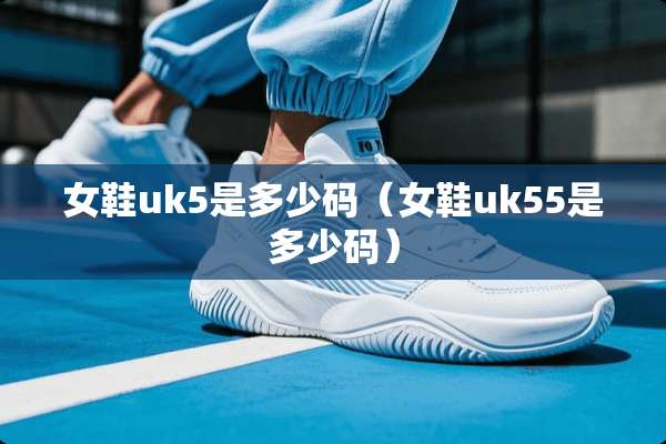 女鞋uk5是多少码（女鞋uk55是多少码）