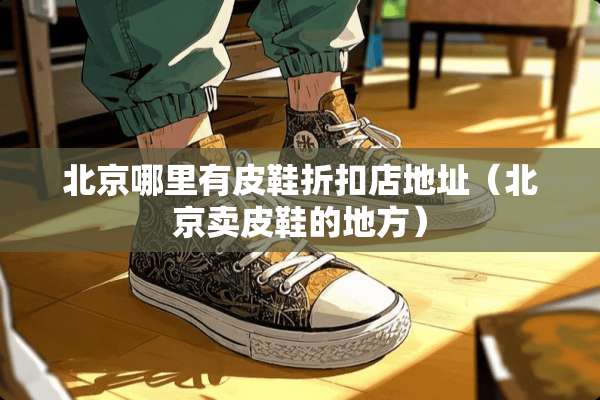 北京哪里有皮鞋折扣店地址（北京卖皮鞋的地方）