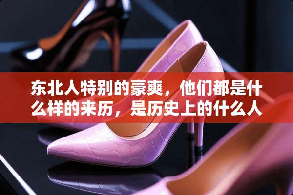 东北人特别的豪爽，他们都是什么样的来历，是历史上的什么人？
