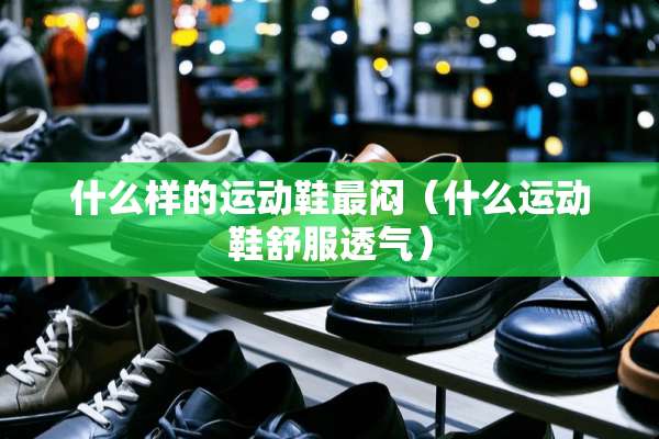 什么样的运动鞋最闷（什么运动鞋舒服透气）