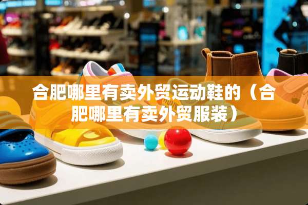 合肥哪里有卖外贸运动鞋的（合肥哪里有卖外贸服装）