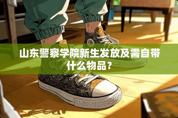 山东**学院新生发放及需自带什么物品？