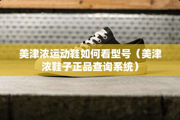 美津浓运动鞋如何看型号（美津浓鞋子正品查询系统）
