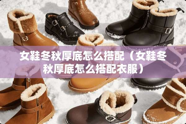 女鞋冬秋厚底怎么搭配（女鞋冬秋厚底怎么搭配衣服）