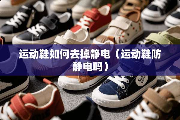 运动鞋如何去掉静电（运动鞋防静电吗）