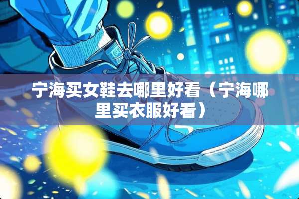 宁海买女鞋去哪里好看（宁海哪里买衣服好看）