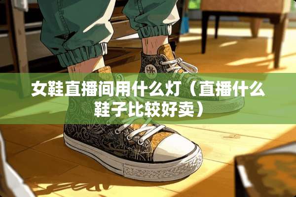女鞋直播间用什么灯（直播什么鞋子比较好卖）