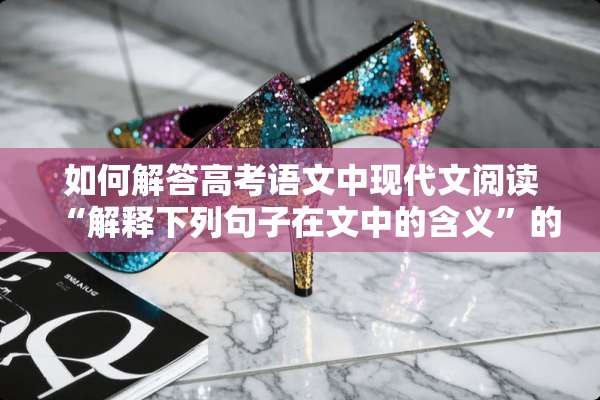如何解答高考语文中现代文阅读“解释下列句子在文中的含义”的题目？