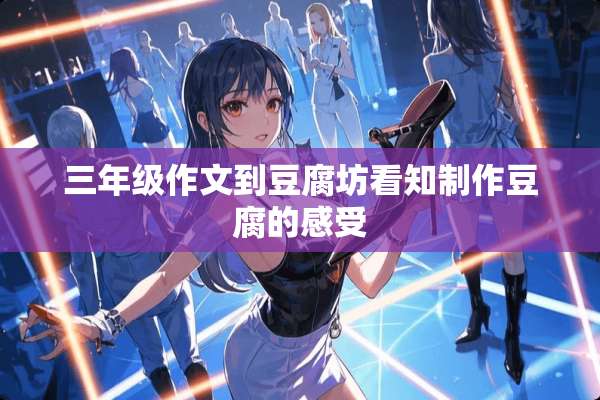 三年级作文到豆腐坊看知制作豆腐的感受