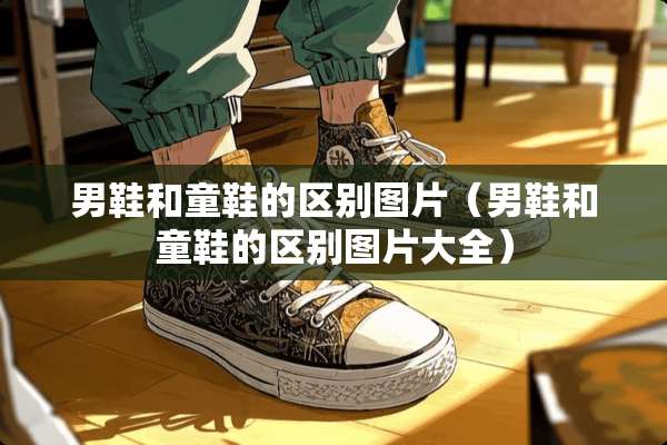 男鞋和童鞋的区别图片（男鞋和童鞋的区别图片大全）