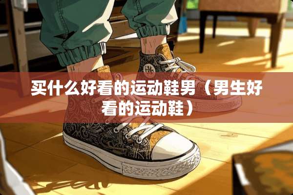 买什么好看的运动鞋男（男生好看的运动鞋）