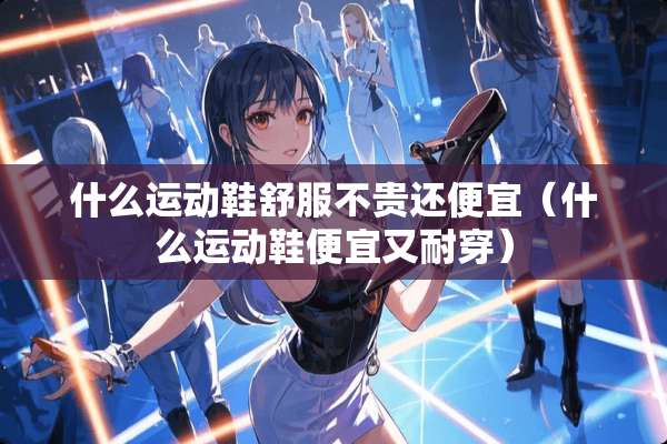 什么运动鞋舒服不贵还便宜（什么运动鞋便宜又耐穿）