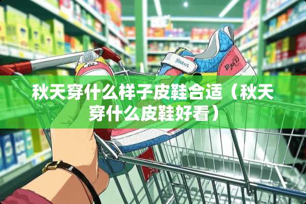 秋天穿什么样子皮鞋合适（秋天穿什么皮鞋好看）