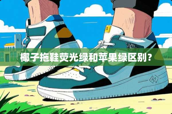 椰子拖鞋荧光绿和苹果绿区别？