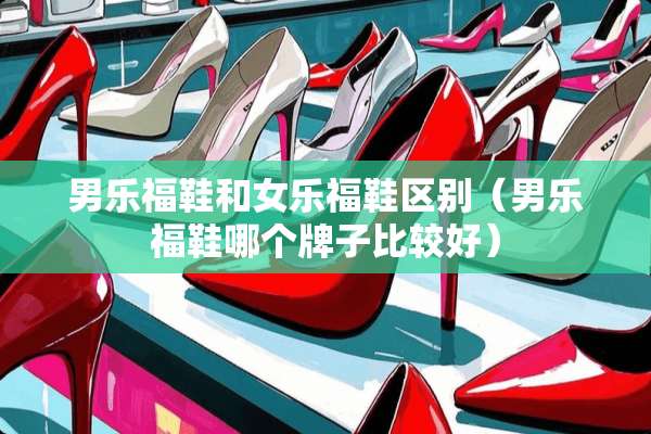男乐福鞋和女乐福鞋区别（男乐福鞋哪个牌子比较好）