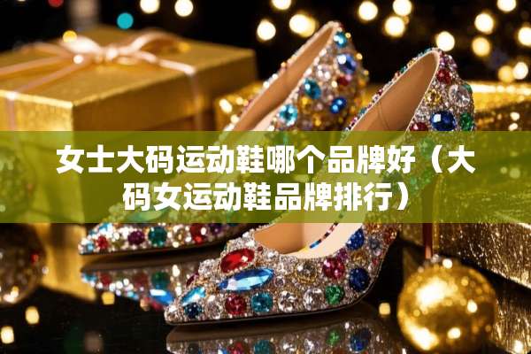 女士大码运动鞋哪个品牌好（大码女运动鞋品牌排行）