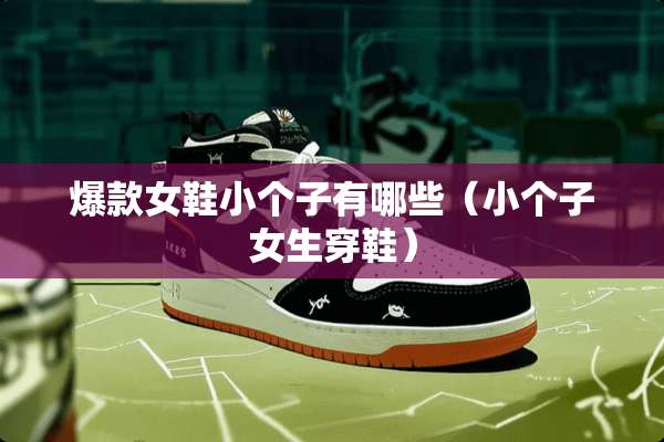 爆款女鞋小个子有哪些（小个子女生穿鞋）