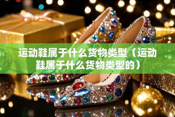 运动鞋属于什么货物类型（运动鞋属于什么货物类型的）