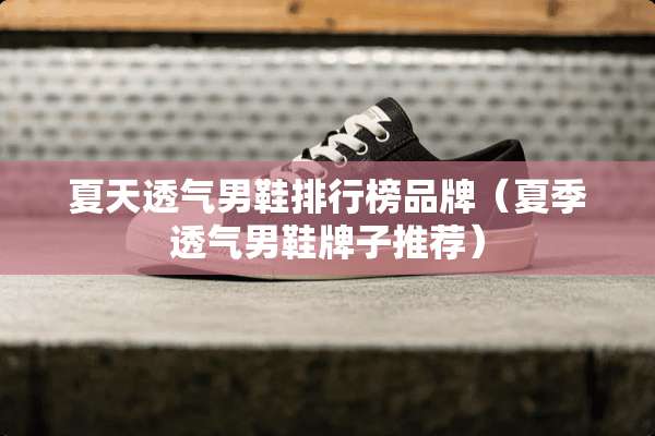 夏天透气男鞋排行榜品牌（夏季透气男鞋牌子推荐）