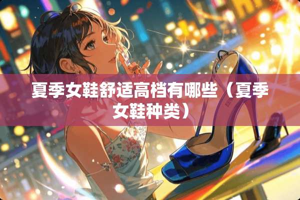 夏季女鞋舒适高档有哪些（夏季女鞋种类）