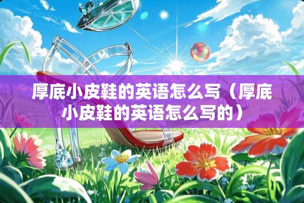 厚底小皮鞋的英语怎么写（厚底小皮鞋的英语怎么写的）