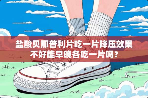 **贝那普利片吃一片降压效果不好能早晚各吃一片吗？