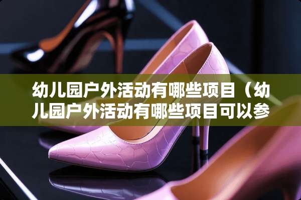 幼儿园户外活动有哪些项目（幼儿园户外活动有哪些项目可以参加）