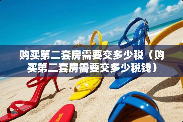 购买第二套房需要交多少税（购买第二套房需要交多少税钱）