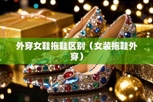 外穿女鞋拖鞋区别（女装拖鞋外穿）