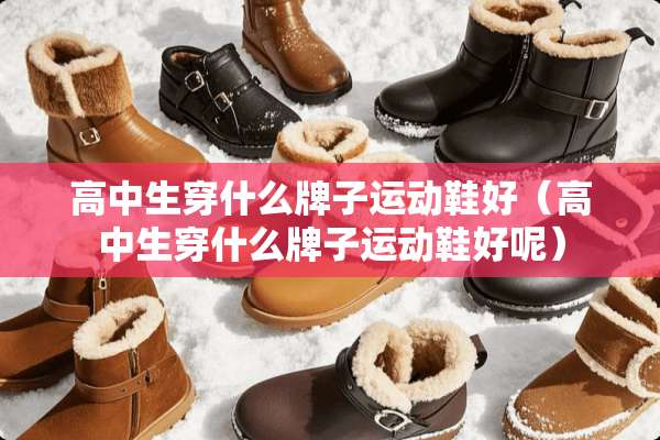 高中生穿什么牌子运动鞋好（高中生穿什么牌子运动鞋好呢）