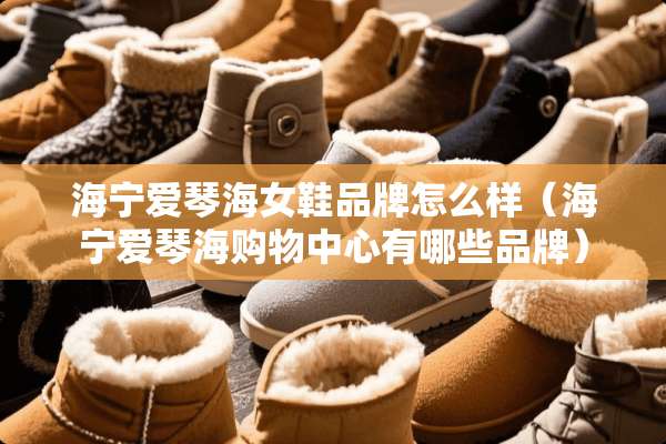 海宁爱琴海女鞋品牌怎么样（海宁爱琴海购物中心有哪些品牌）