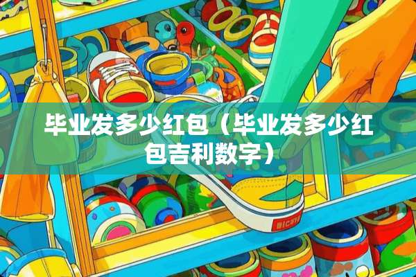 毕业发多少红包（毕业发多少红包吉利数字）