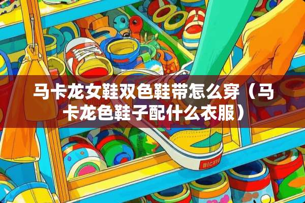 马卡龙女鞋双色鞋带怎么穿（马卡龙色鞋子配什么衣服）