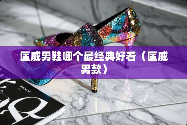 匡威男鞋哪个最经典好看（匡威男款）