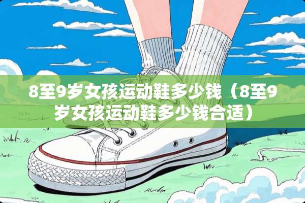 8至9岁女孩运动鞋多少钱（8至9岁女孩运动鞋多少钱合适）