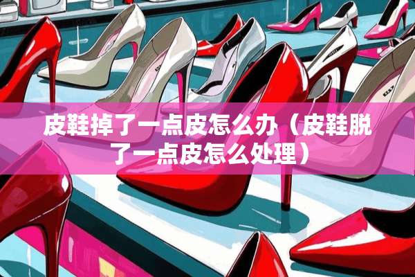 皮鞋掉了一点皮怎么办（皮鞋脱了一点皮怎么处理）