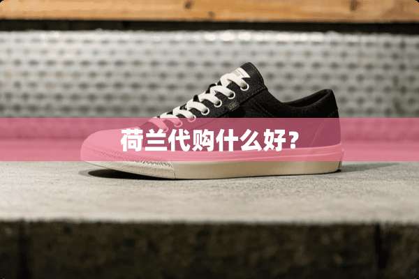 荷兰代购什么好？