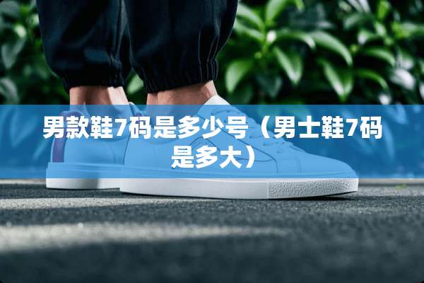男款鞋7码是多少号（男士鞋7码是多大）